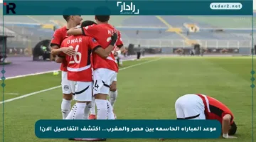 موعد المباراة الحاسمة بين مصر والمغرب.. اكتشف التفاصيل الآن!